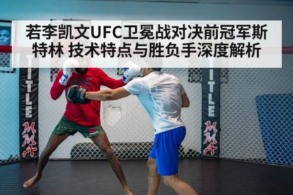 若李凯文UFC卫冕战对决前冠军斯特林 技术特点与胜负手深度解析