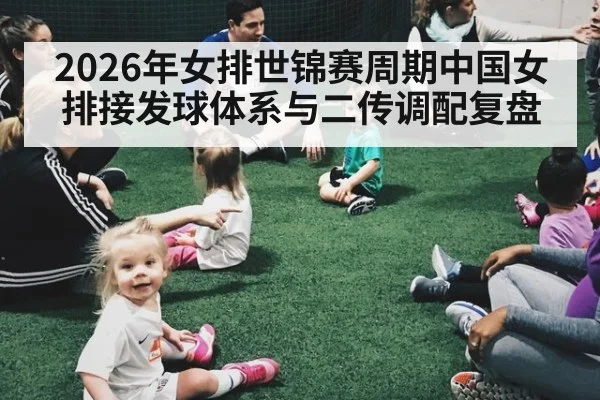 2026年女排世锦赛周期中国女排接发球体系与二传调配复盘
